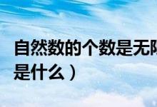 自然數(shù)的個(gè)數(shù)是無(wú)限的還是錯(cuò)（自然數(shù)的個(gè)數(shù)是什么）