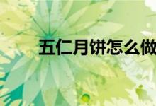 五仁月餅怎么做（餡料應(yīng)該怎么做）