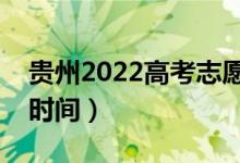 貴州2022高考志愿什么時候結(jié)束（志愿填報時間）