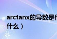 arctanx的導數(shù)是什么?。╝rctanx的導數(shù)是什么）