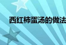 西紅柿蛋湯的做法（西紅柿蛋湯怎么做）