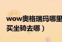 wow奧格瑞瑪哪里買坐騎?。╳ow奧格瑞瑪買坐騎去哪）
