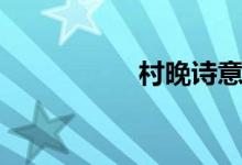 村晚詩(shī)意（村晚詩(shī)意）