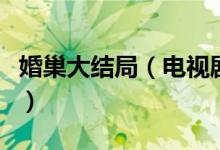 婚巢大結(jié)局（電視劇婚巢的大結(jié)局究竟是什么）