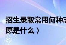 招生錄取常用何種志愿投檔方式（高考平行志愿是什么）