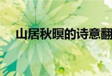 山居秋暝的詩(shī)意翻譯（山居秋暝的詩(shī)意）