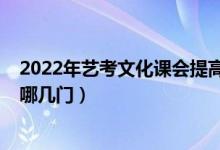 2022年藝考文化課會(huì)提高嗎（2022年藝術(shù)類高考文化課考哪幾門）