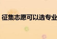 征集志愿可以選專業(yè)嗎（錄取后能否轉(zhuǎn)專業(yè)）