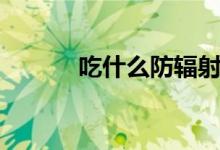 吃什么防輻射（防輻射的食物）