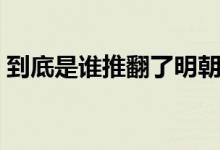 到底是誰(shuí)推翻了明朝（到底是誰(shuí)推翻了清朝）