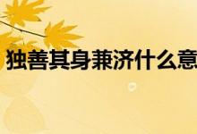 獨善其身兼濟什么意思（獨善其身兼愛天下）