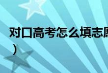 對(duì)口高考怎么填志愿的（對(duì)口高考是什么意思）
