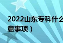 2022山東?？剖裁磿r候填報志愿（有哪些注意事項）