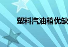 塑料汽油箱優(yōu)缺點(diǎn)（都有什么特點(diǎn)）