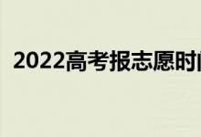 2022高考報志愿時間（志愿填報注意事項(xiàng)）