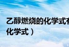 乙醇燃燒的化學(xué)式有氣體符號(hào)嗎（乙醇燃燒的化學(xué)式）
