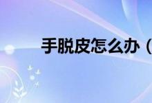 手脫皮怎么辦（這有6個(gè)免費(fèi)方法）