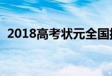 2018高考狀元全國排名（狀元名字及學(xué)校）
