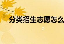 分類招生志愿怎么填（可以填幾個(gè)志愿）