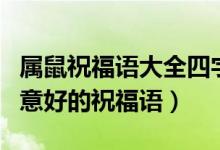 屬鼠祝福語(yǔ)大全四字成語(yǔ)（鼠的四字吉祥語(yǔ)寓意好的祝福語(yǔ)）