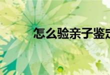 怎么驗(yàn)親子鑒定（親子鑒定方法）