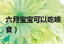 六月寶寶可以吃啥（六個月的寶寶能吃什么輔食）