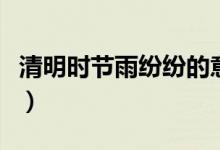 清明時(shí)節(jié)雨紛紛的意思（清明時(shí)節(jié)雨紛紛作者）