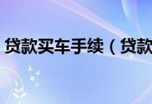 貸款買車手續(xù)（貸款買車需要準(zhǔn)備哪些手續(xù)）