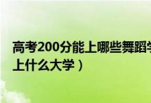 高考200分能上哪些舞蹈學(xué)校（2022特長舞蹈高考350分能上什么大學(xué)）