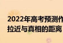 2022年高考預(yù)測作文（2022高考作文題目：拉近與真相的距離）