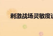 刺激戰(zhàn)場靈敏度設(shè)置（不妨嘗試一下）