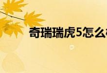 奇瑞瑞虎5怎么樣（簡(jiǎn)單介紹一下）