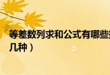 等差數(shù)列求和公式有哪些推導(dǎo)方法（等差數(shù)列求和公式有哪幾種）