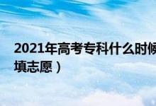 2021年高考?？剖裁磿r候報志愿（2022高考?？剖裁磿r候填志愿）