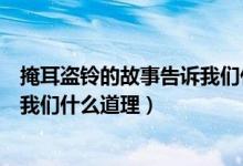 掩耳盜鈴的故事告訴我們什么道理呢（掩耳盜鈴的故事告訴我們什么道理）