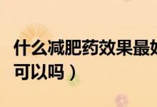 什么減肥藥效果最好而且不反彈（通過(guò)運(yùn)動(dòng)才可以嗎）