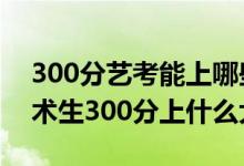 300分藝考能上哪些大學（2022高考音樂藝術(shù)生300分上什么大學）
