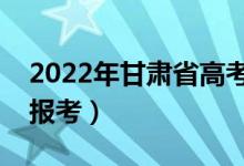 2022年甘肅省高考填報志愿時間（幾號開始報考）