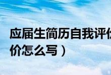 應(yīng)屆生簡(jiǎn)歷自我評(píng)價(jià)范文（應(yīng)屆生簡(jiǎn)歷自我評(píng)價(jià)怎么寫）