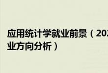 應(yīng)用統(tǒng)計學(xué)就業(yè)前景（2022年應(yīng)用統(tǒng)計學(xué)專業(yè)就業(yè)前景和就業(yè)方向分析）