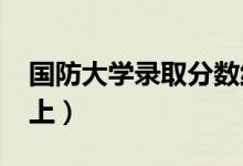 國(guó)防大學(xué)錄取分?jǐn)?shù)線預(yù)測(cè)2022（多少分能考上）