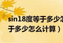 sin18度等于多少怎么計算高中（sin18度等于多少怎么計算）