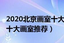 2020北京畫室十大排名（2022年最新北京市十大畫室推薦）
