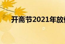 開(kāi)齋節(jié)2021年放假安排（關(guān)于開(kāi)齋節(jié)）