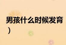 男孩什么時(shí)候發(fā)育（男孩子什么時(shí)候開始發(fā)育）