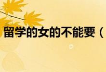 留學(xué)的女的不能要（女生千萬不要出國留學(xué)）