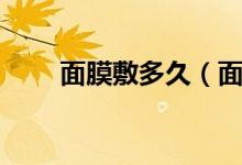 面膜敷多久（面膜敷多長(zhǎng)時(shí)間最好）