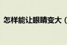 怎樣能讓眼睛變大（3個讓眼睛變大的技巧）