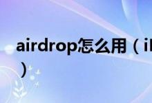 airdrop怎么用（iPhone的airdrop怎么用？）