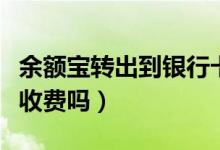 余額寶轉(zhuǎn)出到銀行卡要手續(xù)費嗎（轉(zhuǎn)到支付寶收費嗎）